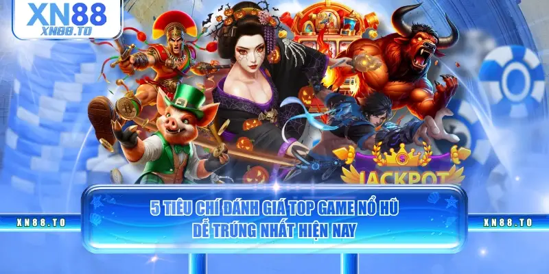 5 tiêu chí đánh giá top game nổ hũ dễ trúng nhất hiện nay