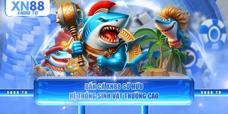 Bắn cá XN88 sở hữu hệ thống sinh vật thưởng cao