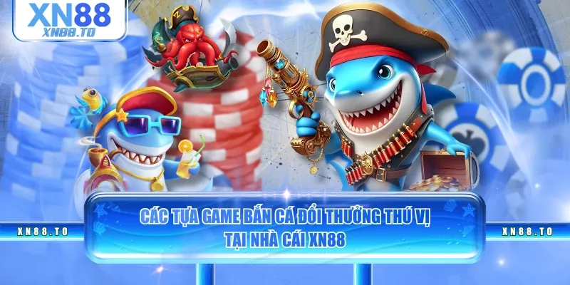 Các tựa game bắn cá đổi thưởng thú vị tại nhà cái XN88