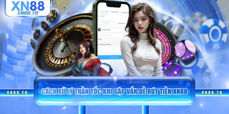 Cách xử lý thần tốc khi gặp vấn đề rút tiền XN88