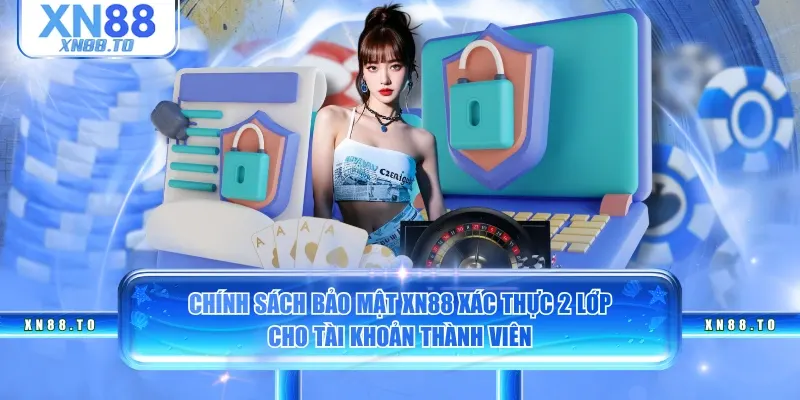 Chính sách bảo mật XN88 xác thực 2 lớp cho tài khoản thành viên
