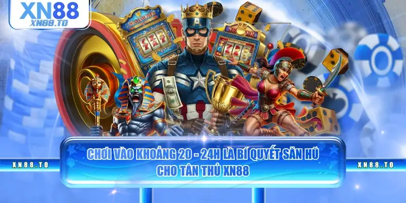 Chơi vào khoảng 20 - 24h là bí quyết săn hũ cho tân thủ XN88