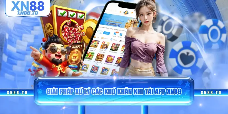Giải pháp xử lý các khó khăn khi tải app XN88