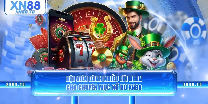 Hội viên dành nhiều lời khen cho chuyên mục nổ hũ XN88