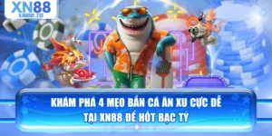 Khám Phá 4 Mẹo Bắn Cá Ăn Xu Cực Dễ Tại XN88 Để Hốt Bạc Tỷ
