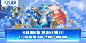 Kinh Nghiệm Sử Dụng Vũ Khí Trong Game Bắn Cá XN88 Bất Bại