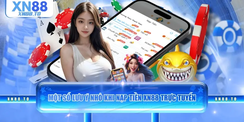 Một số lưu ý nhỏ khi nạp tiền XN88 trực tuyến