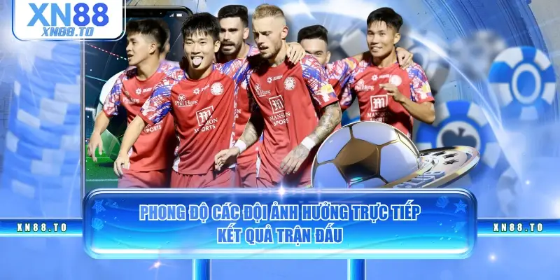 Phong độ các đội ảnh hưởng trực tiếp kết quả trận đấu