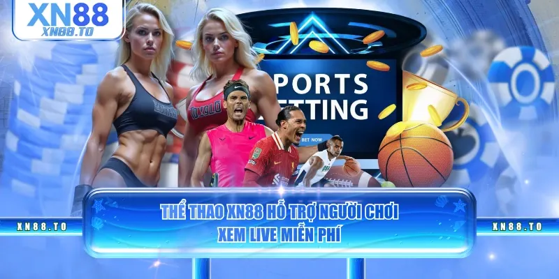 Thể thao XN88 hỗ trợ người chơi xem live miễn phí
