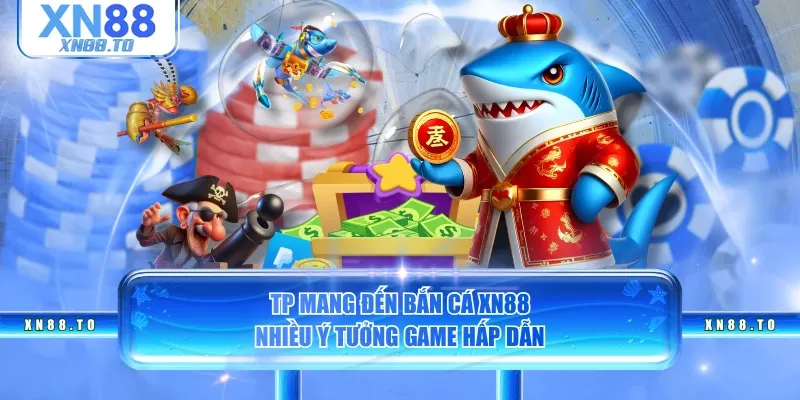 TP mang đến bắn cá XN88 nhiều ý tưởng game hấp dẫn