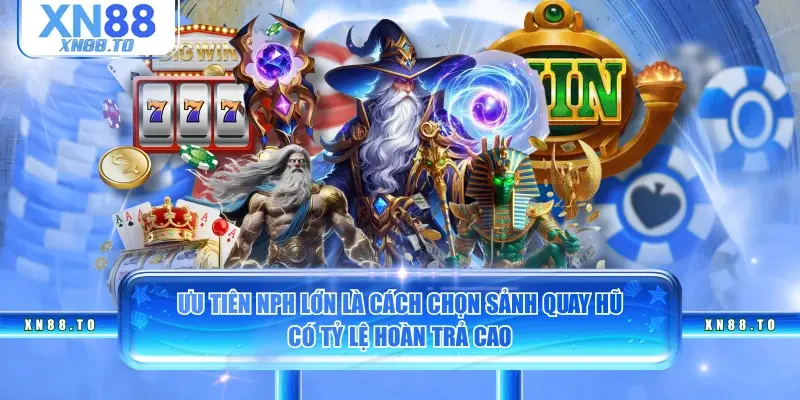 Ưu tiên NPH lớn là cách chọn sảnh quay hũ có tỷ lệ hoàn trả cao